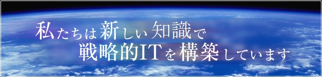 私たちは新しい知識で戦略的ITを構築しています